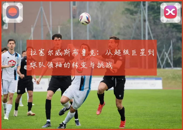 拉塞尔威斯布鲁克：从超级巨星到球队领袖的转变与挑战