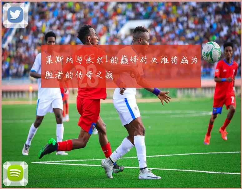 莱斯纳与米尔1的巅峰对决谁将成为胜者的传奇之战