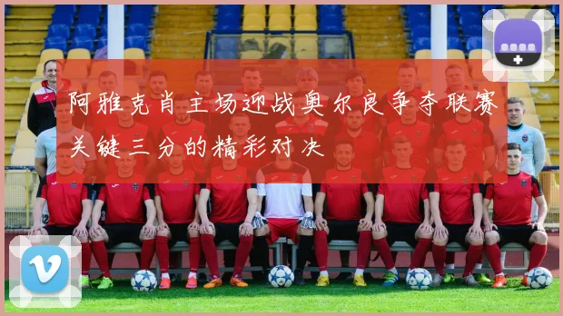 阿雅克肖主场迎战奥尔良争夺联赛关键三分的精彩对决