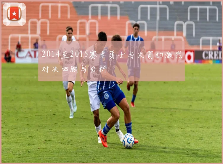 2014至2015赛季勇士与火箭的激烈对决回顾与分析