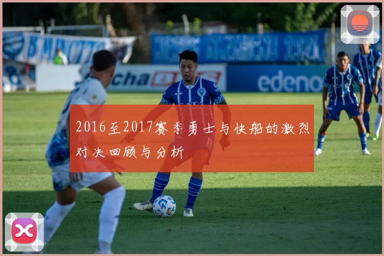 2016至2017赛季勇士与快船的激烈对决回顾与分析