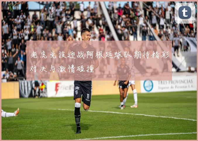 老虎竞技迎战阿根廷球队期待精彩对决与激情碰撞
