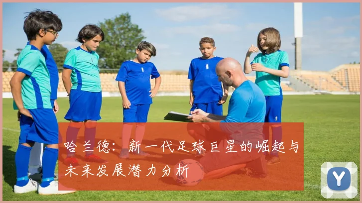 哈兰德：新一代足球巨星的崛起与未来发展潜力分析