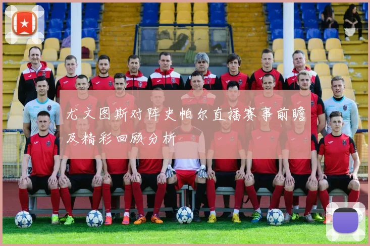 尤文图斯对阵史帕尔直播赛事前瞻及精彩回顾分析