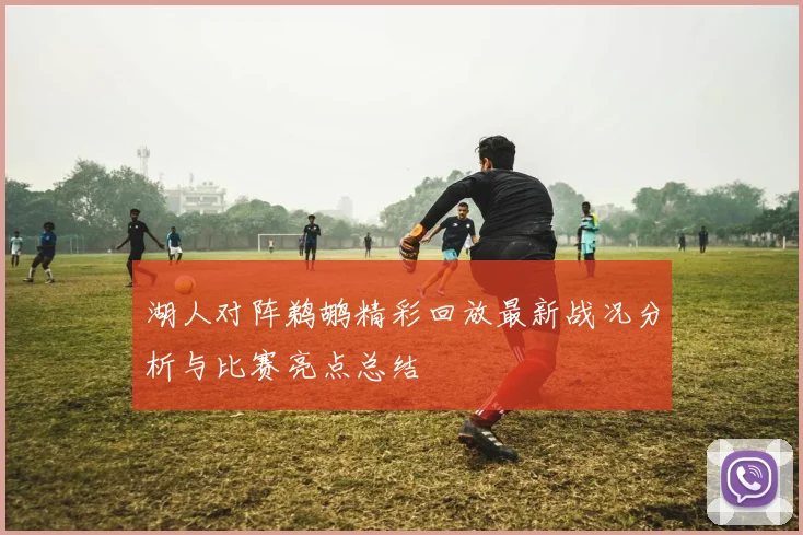 湖人对阵鹈鹕精彩回放最新战况分析与比赛亮点总结