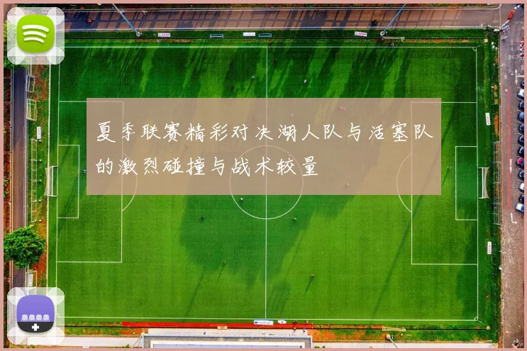 夏季联赛精彩对决湖人队与活塞队的激烈碰撞与战术较量