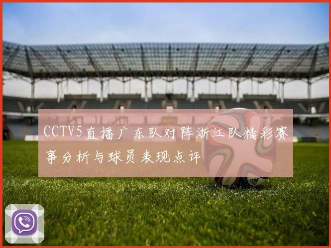 CCTV5直播广东队对阵浙江队精彩赛事分析与球员表现点评