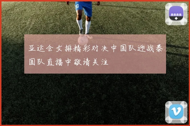 亚运会女排精彩对决中国队迎战泰国队直播中敬请关注