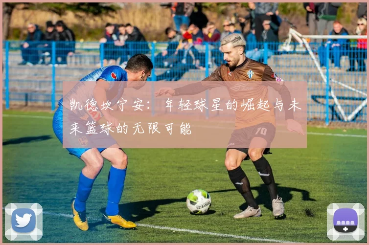 凯德坎宁安：年轻球星的崛起与未来篮球的无限可能