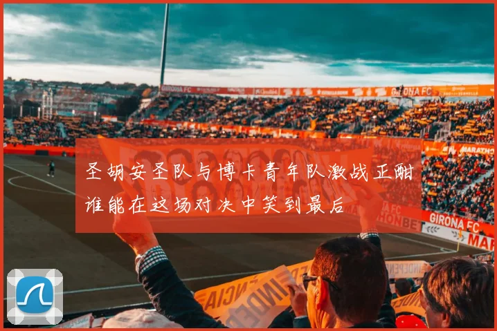 圣胡安圣队与博卡青年队激战正酣谁能在这场对决中笑到最后
