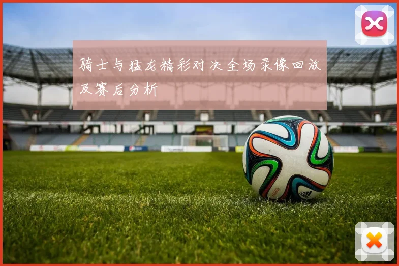 骑士与猛龙精彩对决全场录像回放及赛后分析