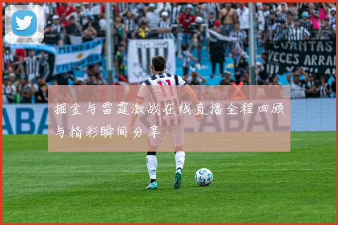 掘金与雷霆激战在线直播全程回顾与精彩瞬间分享
