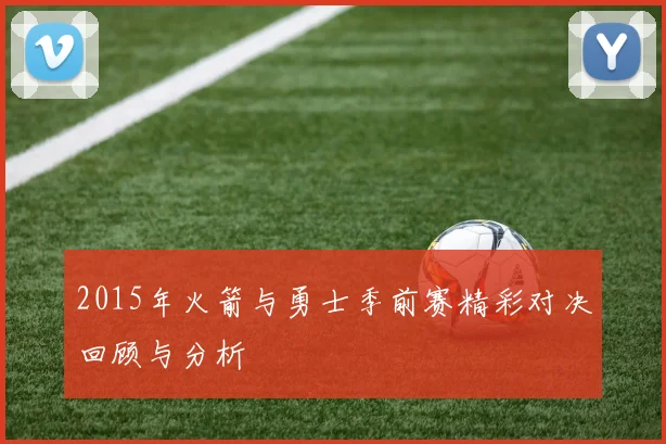 2015年火箭与勇士季前赛精彩对决回顾与分析